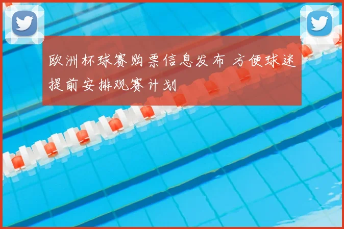 欧洲杯球赛购票信息发布 方便球迷提前安排观赛计划