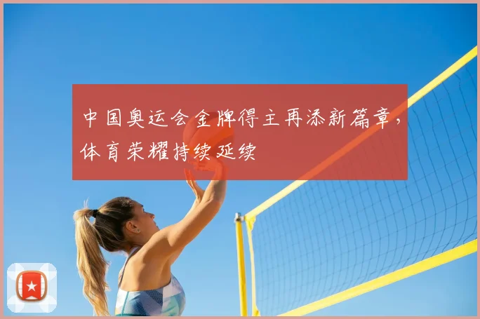中国奥运会金牌得主再添新篇章，体育荣耀持续延续