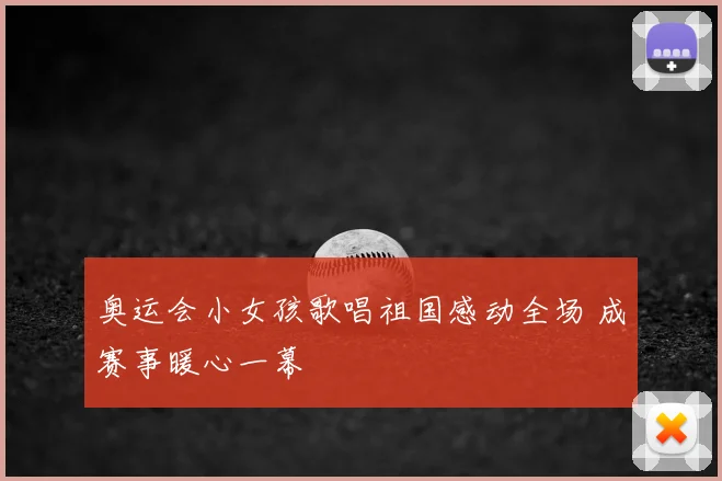 奥运会小女孩歌唱祖国感动全场 成赛事暖心一幕