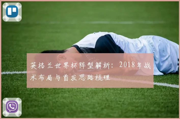 英格兰世界杯阵型解析:2018年战术布局与首发思路梳理