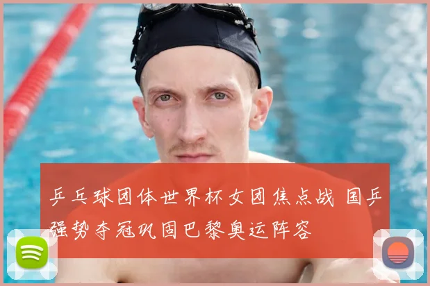 乒乓球团体世界杯女团焦点战 国乒强势夺冠巩固巴黎奥运阵容