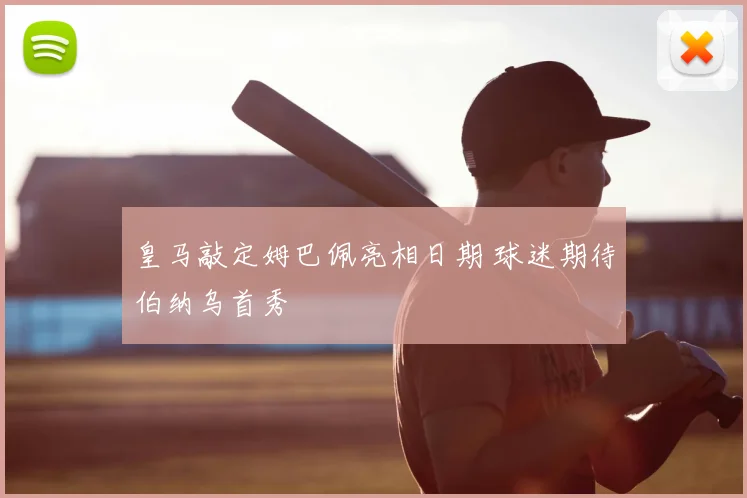 皇马敲定姆巴佩亮相日期 球迷期待伯纳乌首秀