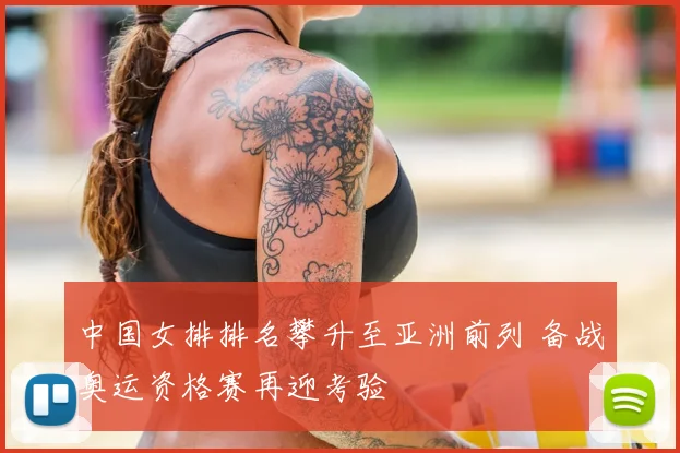 中国女排排名攀升至亚洲前列 备战奥运资格赛再迎考验