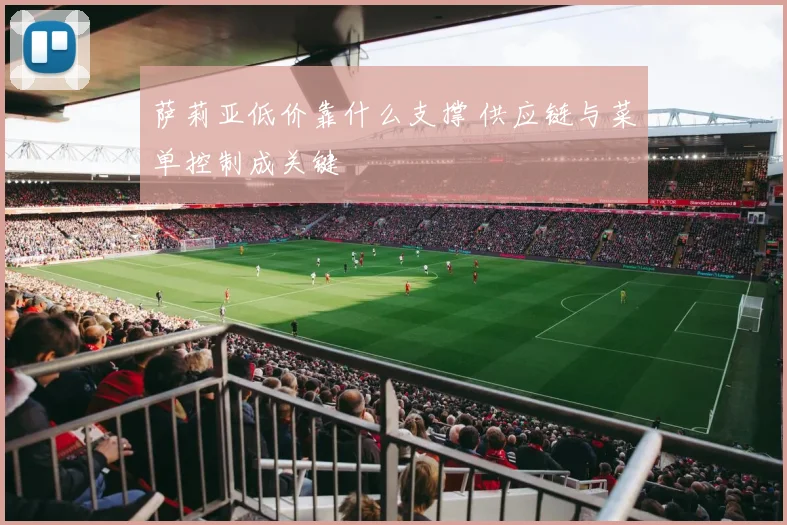 萨莉亚低价靠什么支撑 供应链与菜单控制成关键