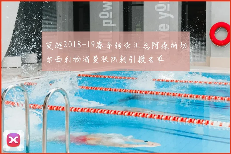 英超2018-19赛季转会汇总阿森纳切尔西利物浦曼联热刺引援名单