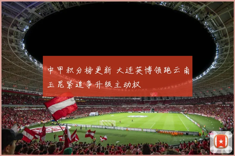 中甲积分榜更新 大连英博领跑云南玉昆紧追争升级主动权