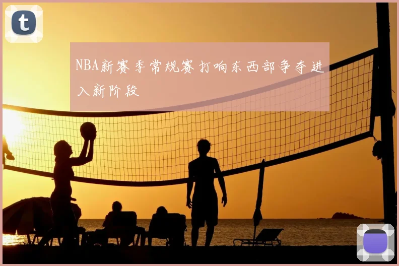 NBA新赛季常规赛打响东西部争夺进入新阶段