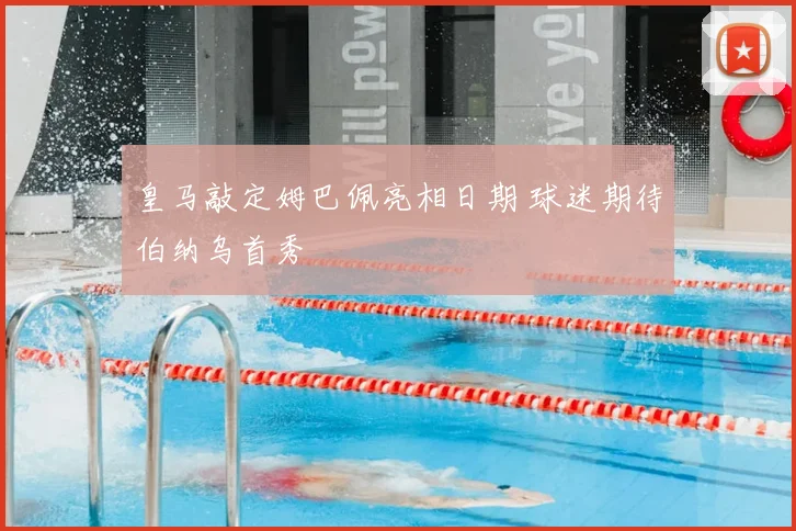 皇马敲定姆巴佩亮相日期 球迷期待伯纳乌首秀