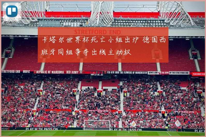 卡塔尔世界杯死亡小组出炉 德国西班牙同组争夺出线主动权