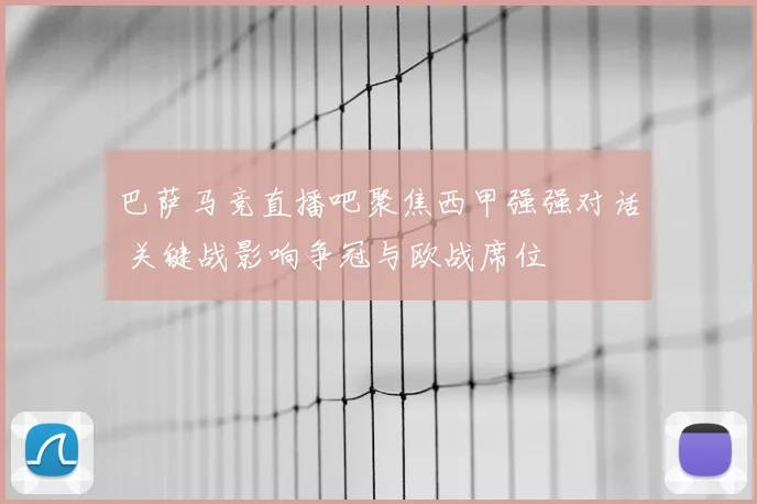 巴萨马竞直播吧聚焦西甲强强对话 关键战影响争冠与欧战席位