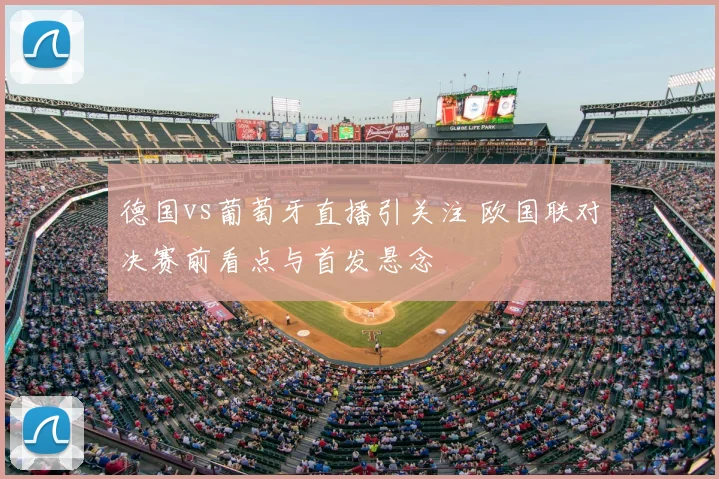 德国vs葡萄牙直播引关注 欧国联对决赛前看点与首发悬念