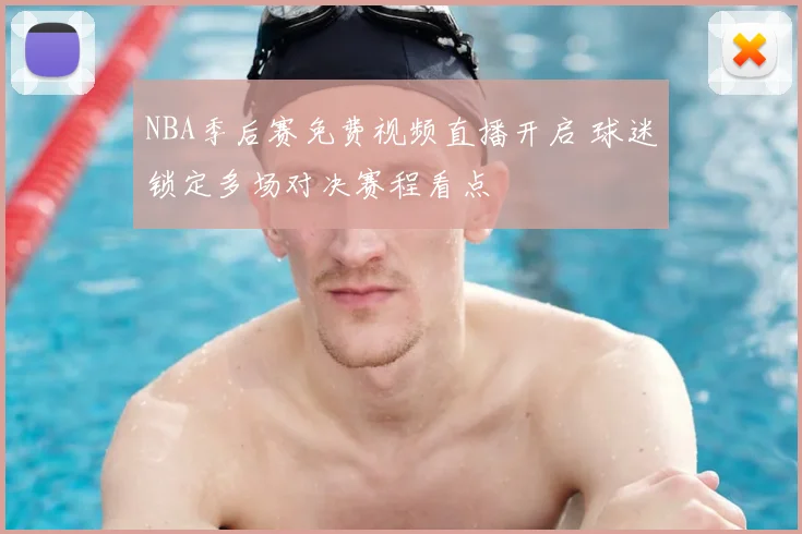 NBA季后赛免费视频直播开启 球迷锁定多场对决赛程看点