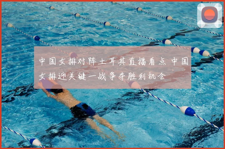 中国女排对阵土耳其直播看点 中国女排迎关键一战争夺胜利机会