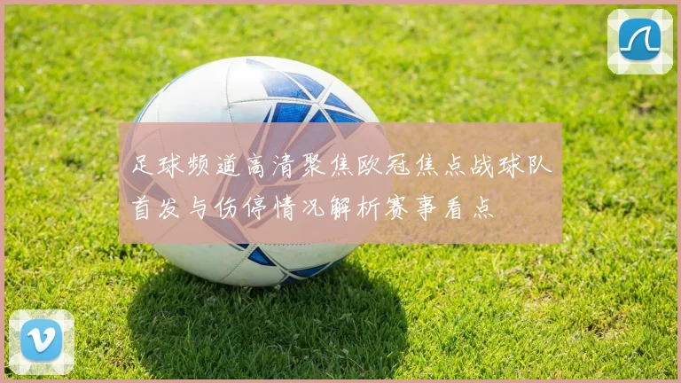 足球频道高清聚焦欧冠焦点战球队首发与伤停情况解析赛事看点