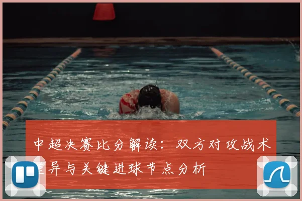 中超决赛比分解读：双方对攻战术差异与关键进球节点分析