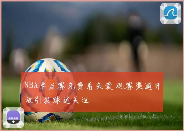 NBA季后赛免费看来袭 观赛渠道开放引发球迷关注