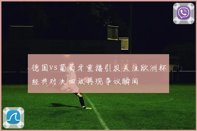 德国vs葡萄牙重播引发关注欧洲杯经典对决回放再现争议瞬间