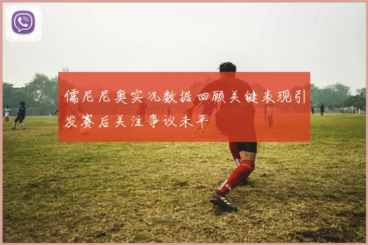 儒尼尼奥实况数据回顾关键表现引发赛后关注争议未平