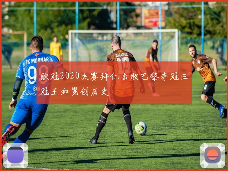 欧冠2020决赛拜仁击败巴黎夺冠三冠王加冕创历史