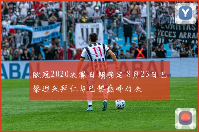 欧冠2020决赛日期确定 8月23日巴黎迎来拜仁与巴黎巅峰对决