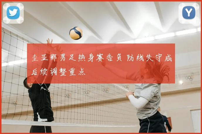 圭亚那男足热身赛告负 防线失守成后续调整重点