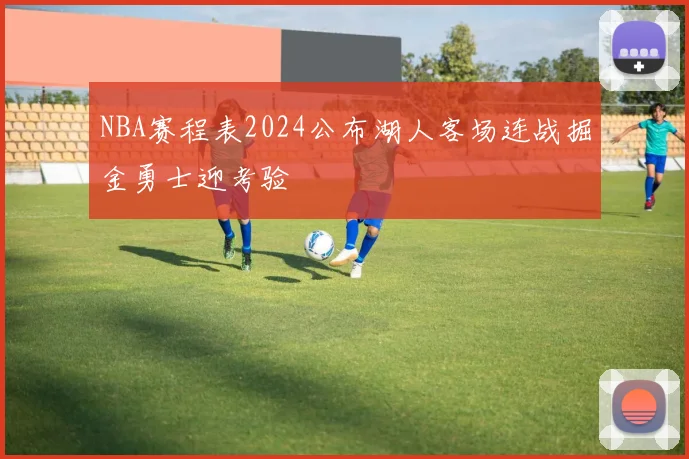 NBA赛程表2024公布湖人客场连战掘金勇士迎考验