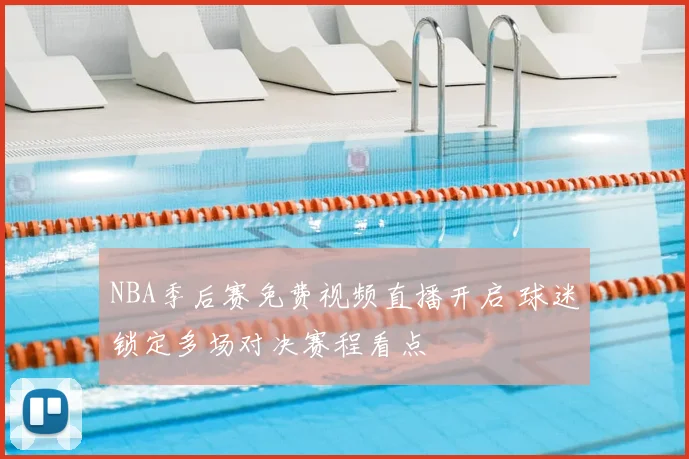 NBA季后赛免费视频直播开启 球迷锁定多场对决赛程看点