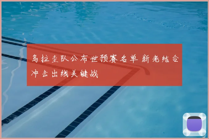 乌拉圭队公布世预赛名单 新老结合冲击出线关键战