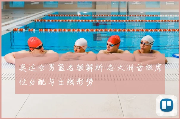 奥运会男篮名额解析 各大洲晋级席位分配与出线形势