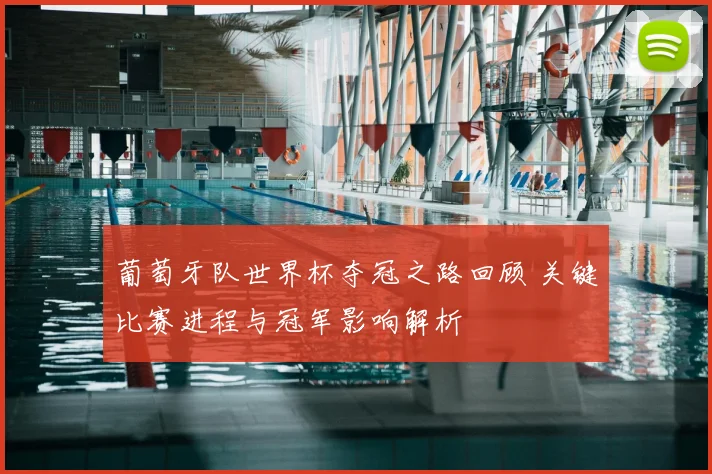 葡萄牙队世界杯夺冠之路回顾 关键比赛进程与冠军影响解析