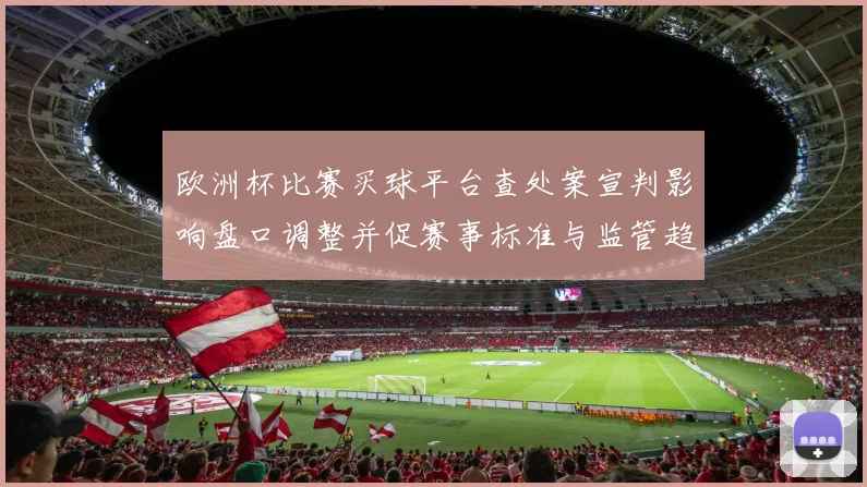欧洲杯比赛买球平台查处案宣判影响盘口调整并促赛事标准与监管趋严
