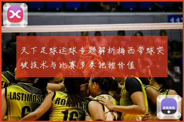 天下足球运球专题解析梅西带球突破技术与比赛节奏把控价值