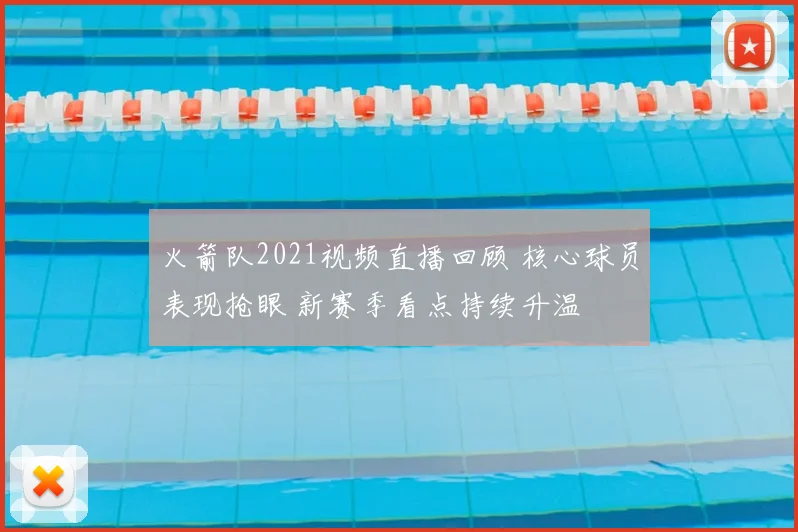 火箭队2021视频直播回顾 核心球员表现抢眼 新赛季看点持续升温