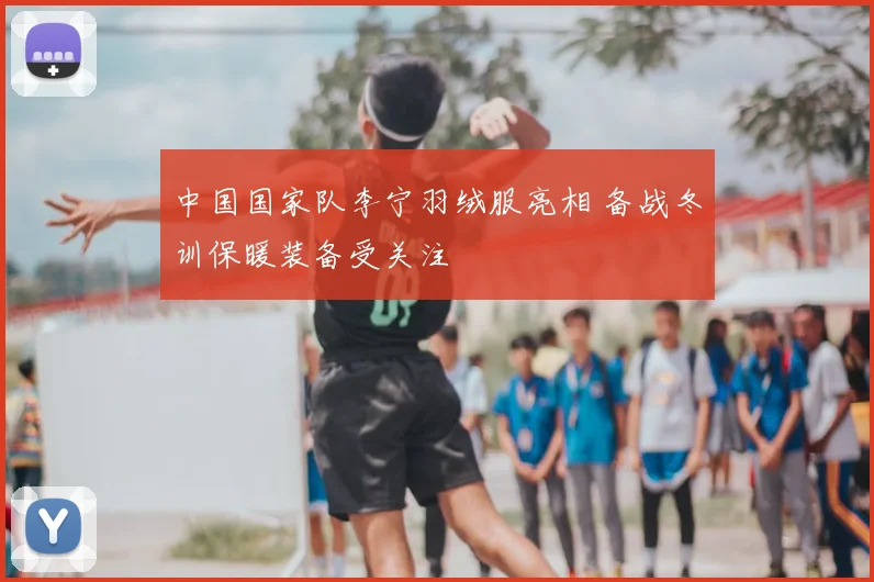 中国国家队李宁羽绒服亮相 备战冬训保暖装备受关注