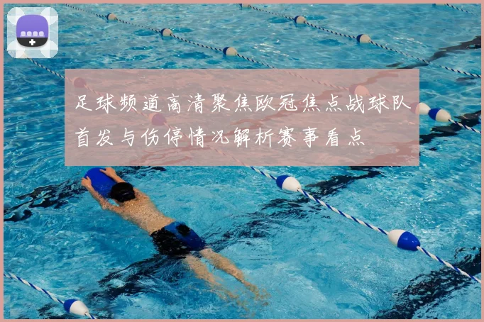 足球频道高清聚焦欧冠焦点战球队首发与伤停情况解析赛事看点